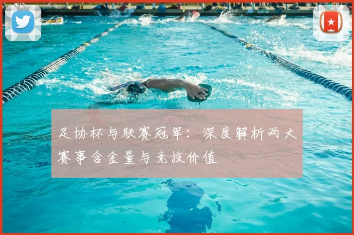 足协杯与联赛冠军:深度解析两大赛事含金量与竞技价值