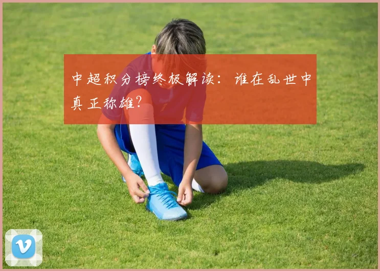 中超积分榜终极解读：谁在乱世中真正称雄？