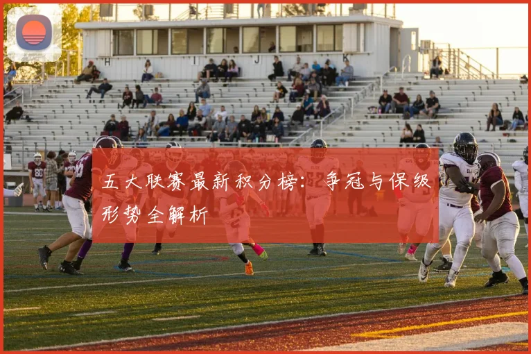 五大联赛最新积分榜:争冠与保级形势全解析