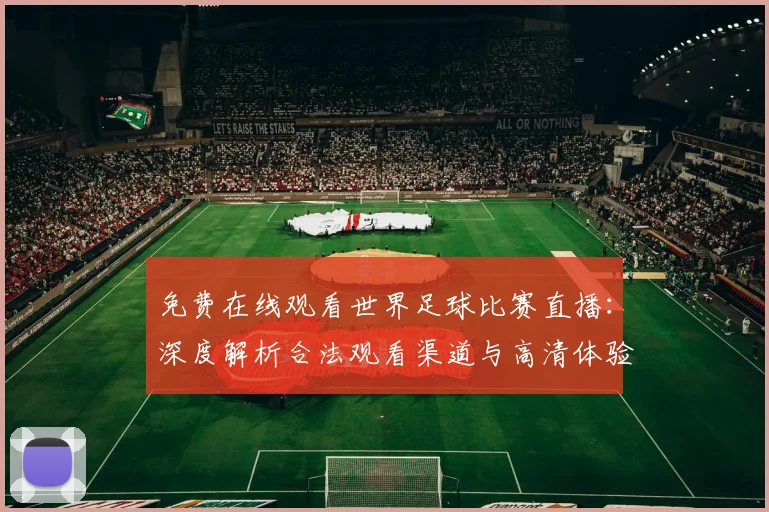 免费在线观看世界足球比赛直播:深度解析合法观看渠道与高清体验指南