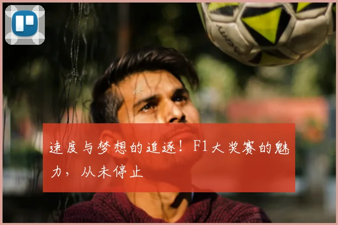 速度与梦想的追逐!F1大奖赛的魅力,从未停止
