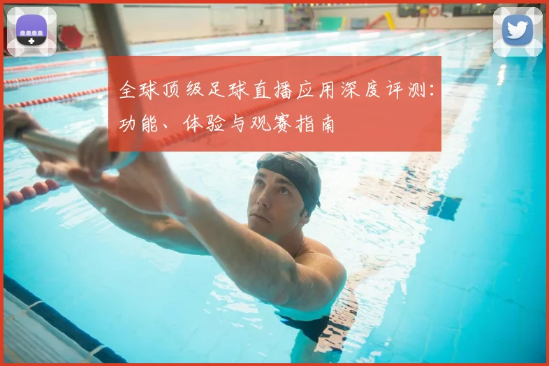 全球顶级足球直播应用深度评测：功能、体验与观赛指南