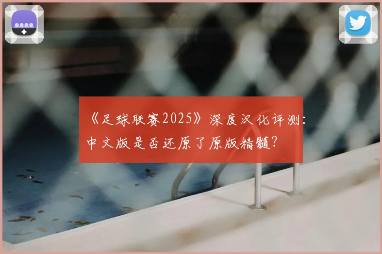 《足球联赛2025》深度汉化评测:中文版是否还原了原版精髓?