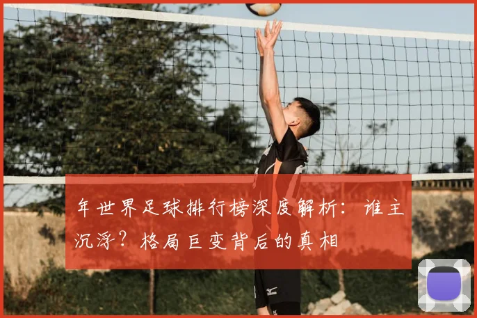 年世界足球排行榜深度解析:谁主沉浮?格局巨变背后的真相