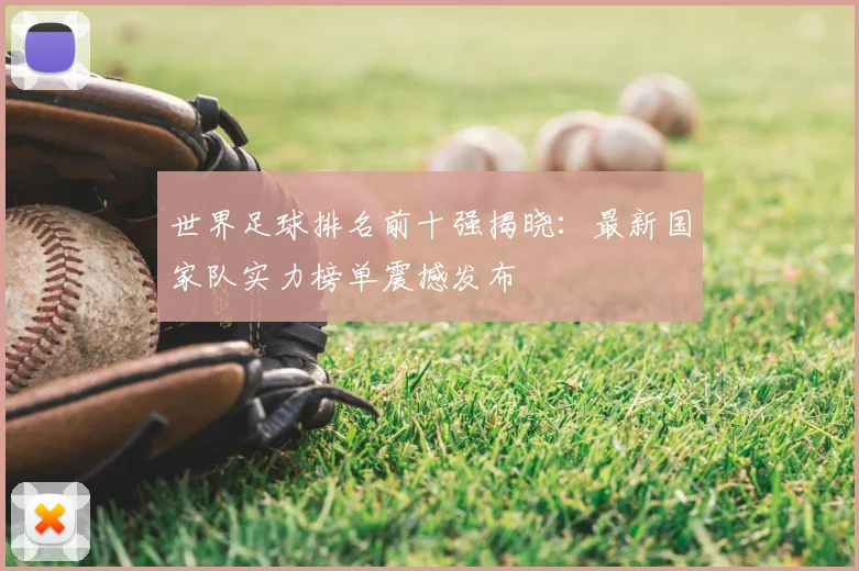 世界足球排名前十强揭晓:最新国家队实力榜单震撼发布