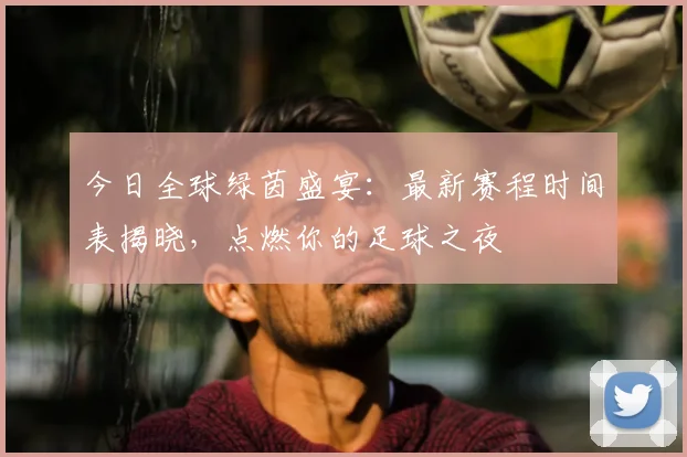 今日全球绿茵盛宴:最新赛程时间表揭晓,点燃你的足球之夜