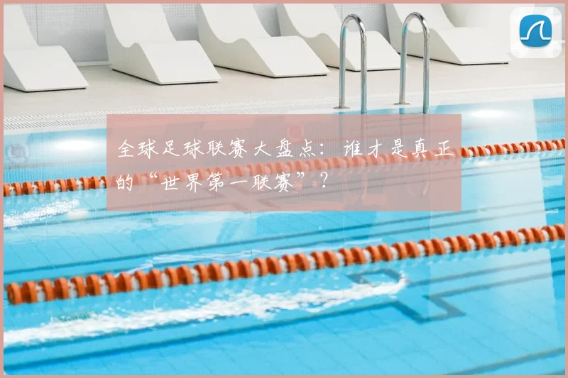 全球足球联赛大盘点:谁才是真正的“世界第一联赛”?