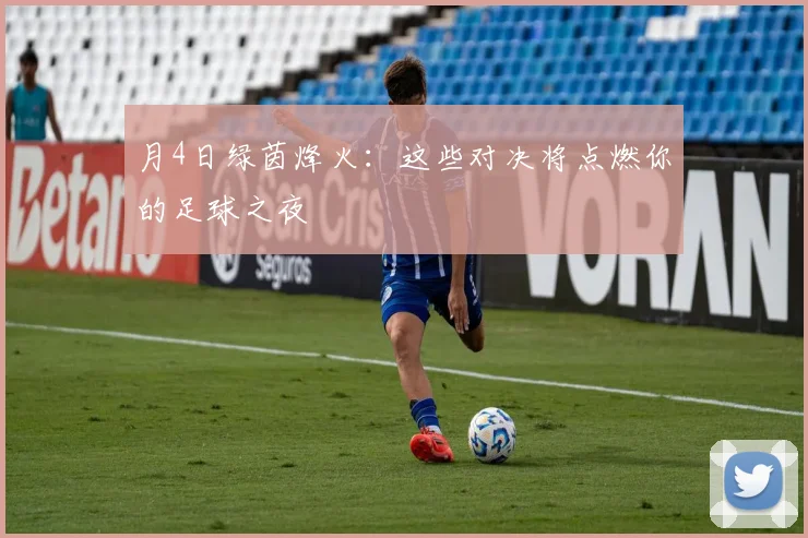 月4日绿茵烽火:这些对决将点燃你的足球之夜