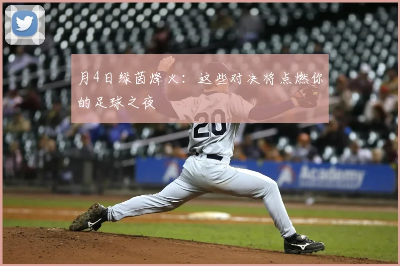 月4日绿茵烽火:这些对决将点燃你的足球之夜